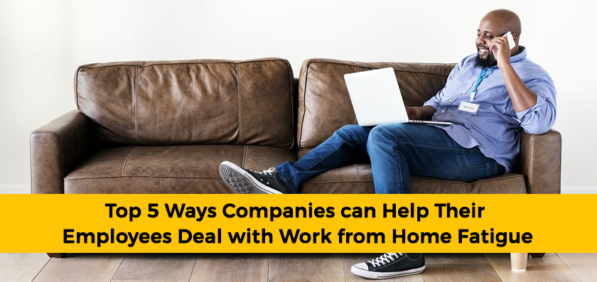 Top 5 Ways Companies can Help Their Employees Deal with Work from Home Fatigue