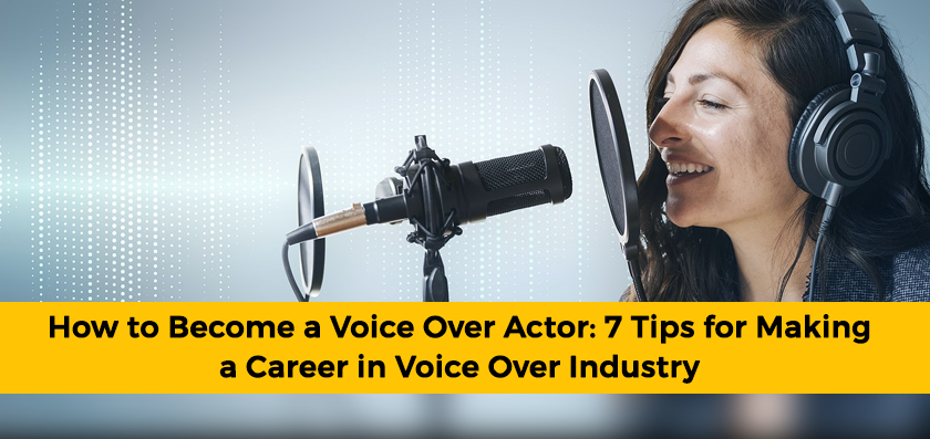 How to Become a Voice Over Actor: 7 Tips for Making a Career in Voice Over Industry
