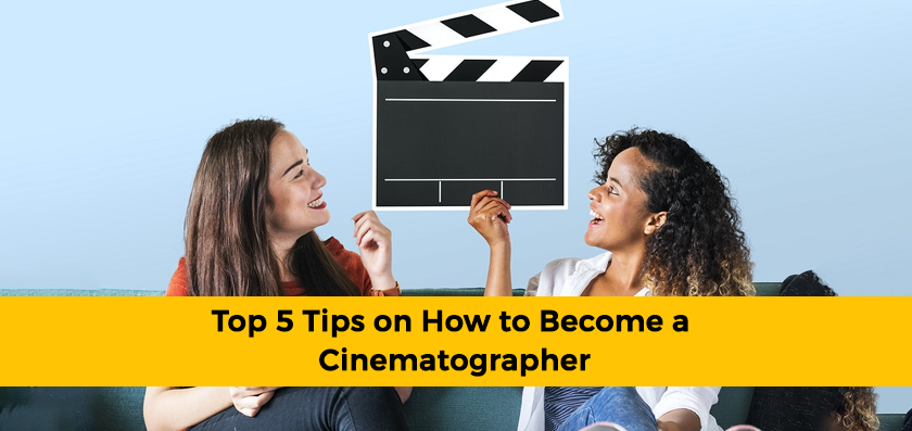 Top 5 Tips on How to Become a Cinematographer