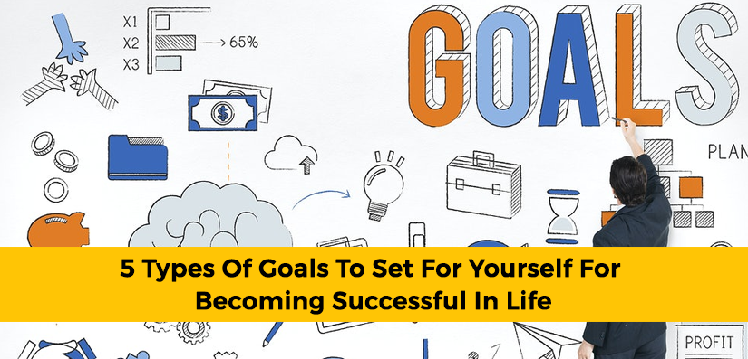 5 Types Of Goals To Set For Yourself For Becoming Successful In Life