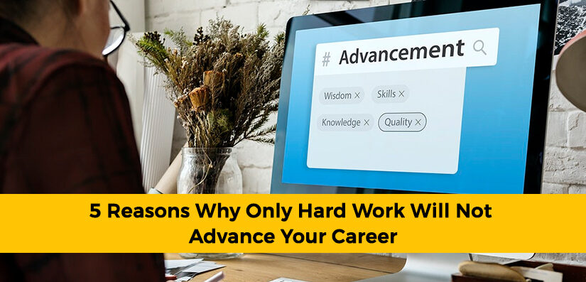 5 Reasons Why Only Hard Work Will Not Advance Your Career