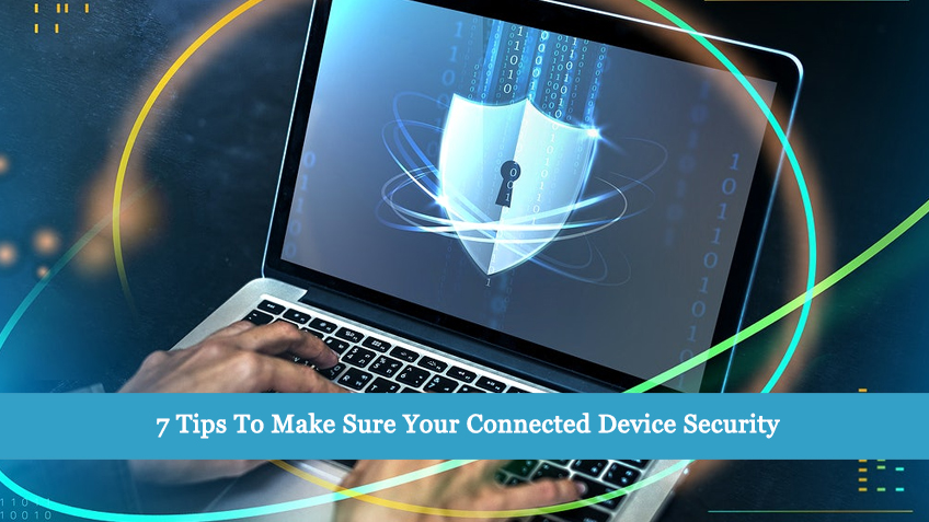 7 Tips To Make Sure Your Connected Device Security