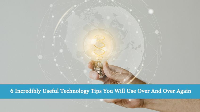 6 Incredibly Useful Technology Tips You Will Use Over And Over Again