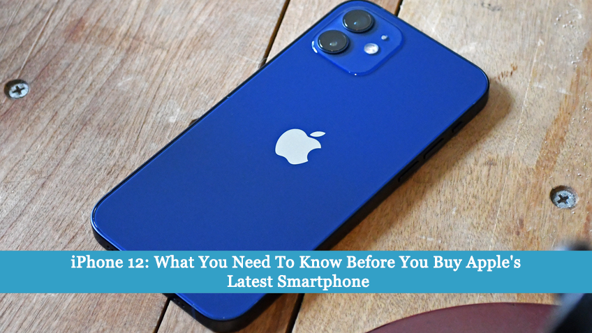 iPhone 12: What You Need To Know Before You Buy Apple’s Latest Smartphone