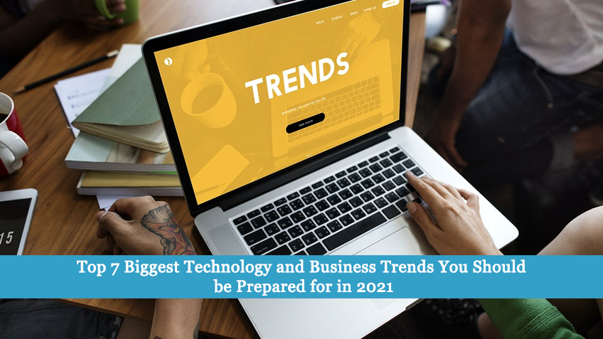 Top 7 Biggest Technology and Business Trends You Should be Prepared for in 2021