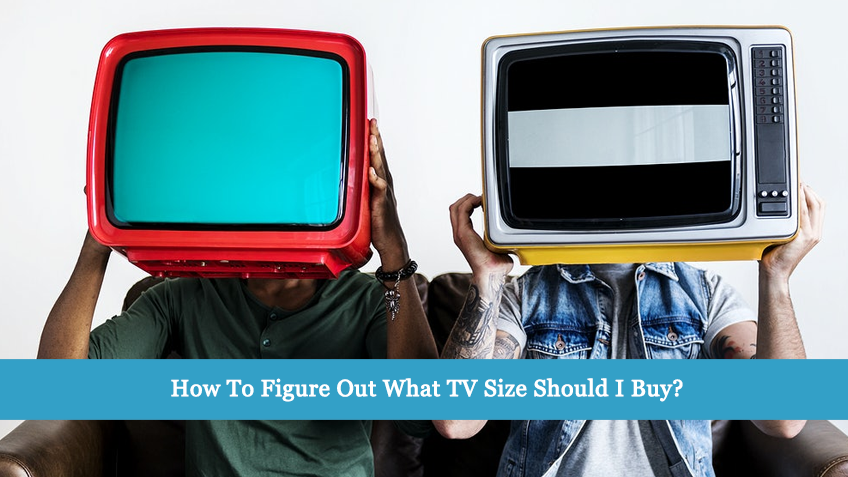 How To Figure Out What TV Size Should I buy?